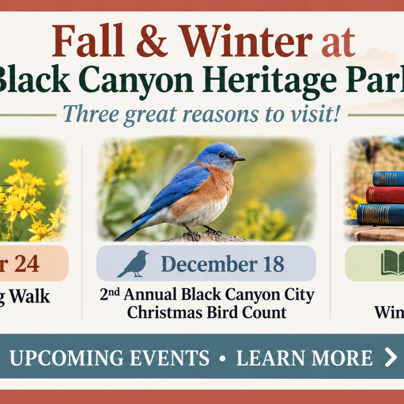 Events a Black Canyon Heritage Park 🦋 Oct. 24 — Butterfly Viewing Walk 🐦 Dec. 18 — Christmas Bird Count 📚 Jan. 30 — WinterFest & BookFest